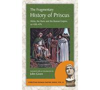 The Fragmentary History of Priscus: Attila, the Huns and the Romans: Attila, the Huns and the Roman Empire, Ad 430-476