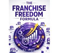 The Franchise Freedom Formula: Learn The Proven Steps To Franchise Your Brand, Create Scalable Systems, Attract Franchisees, Expand Nationwide, And Turn Your Business Into A Long-Term Wealth Engine
