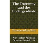 The Fraternity and the Undergraduate: With Thirteen Additional Papers on Fraternity Life