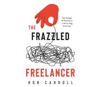 The Frazzled Freelancer: Get Happy & Healthy in a Micro-Gig Economy