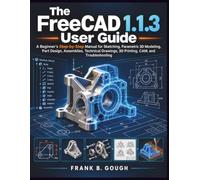 The FreeCAD 1.1.3 User Guide: A Beginner’s Step-by-Step Manual for Sketching, Parametric 3D Modeling, Part Design, Assemblies, Technical Drawings, 3D Printing, CAM, and Troubleshooting