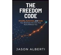 The Freedom Code: Simplify, Systemize, and Scale Your Business Into One That Runs Without You