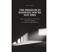 The Freedom In Knowing You're Not Free: Inside the System That Built You and the Illusions That Keep You From Seeing It