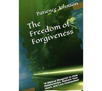 The Freedom of Forgiveness: “A Biblical Blueprint to Heal Relationships, Restore Your Heart, and Live Unshackled"