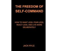 The Freedom of Self-Command: How to Want Less, Fear Less, React Less, and Live More Deliberately