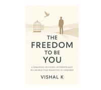 The Freedom to Be You: A Dialogue on Living Authentically in a World That Wants You to Conform
