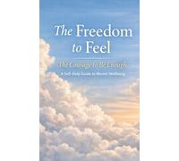 The Freedom To Feel The Courage To Be Enough: Self Help Guide For Mental Wellbeing: Self Help Guide For Mental Wellbeing