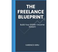 The Freelance Blueprint: Build Your $100K+ Income Stream