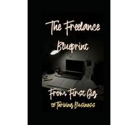 The Freelance Blueprint: From First Gig to Thriving Business