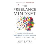 The Freelance Mindset: Unleashing Your Side Hustles for Better Work, Play, and Life