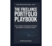 The Freelance Portfolio & Proposal Playbook: How to Create Winning Case Studies, Write Pitch Proposals, and Land High-Paying Clients (Online Income Blueprint Series)