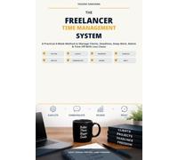 The Freelancer Time Management System: A Practical 4-Week Method to Manage Clients, Deadlines, Deep Work, Admin & Time Off With Less Chaos