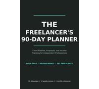 The Freelancer's 90-Day Planner: Client Pipeline, Proposals, and Income Tracking for Independent Professionals