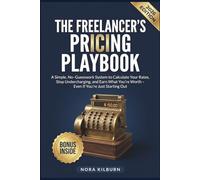 The Freelancer's Pricing Playbook: A Simple, No-Guesswork System to Calculate Your Rates, Stop Undercharging, and Earn What You're Worth - Even If You're Just Starting Out