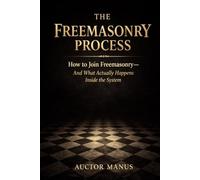 The Freemasonry Process: How to join Freemasonry and what actually happens inside the system
