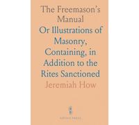 The Freemason's Manual: Or Illustrations of Masonry, Containing, in Addition to the Rites Sanctioned
