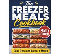 The Freezer Meals Cookbook: Cook Once and Eat for a Month with Easy Dump-and-Go Recipes for Stress-Free Family Dinners | Save Money. Save Time. Eat Healthy