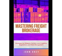 THE FREIGHT BROKERAGE GUIDE: Strategies for Shippers, Carriers: Learn Logistics, Negotiation, and Client Management