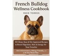 The French Bulldog Wellness Cookbook: 50 Clean, Easy & Vet-Approved Recipes to Boost Digestion, Skin & Energy for Your Frenchie; Anti-Inflammatory, Allergy-Friendly, with a 30-Day Reset Plan