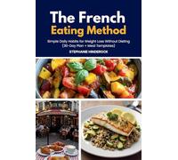 The French Eating Method: Simple Daily Habits for Weight Loss Without Dieting (30-Day Plan + Meal Templates)