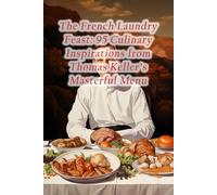 The French Laundry Feast: 95 Culinary Inspirations from Thomas Keller's Masterful Menu