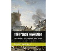 The French Revolution: The Ten Years That Changed the World Forever