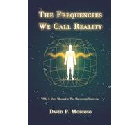 The Frequencies We Call Reality: Vol. 1: User Manual to the Harmonic Universe