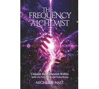 The Frequency Alchemist: Unleash the Alchemist Within Ignite your Soul Fire through Remembering