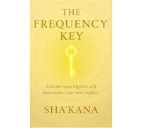 The Frequency Key: A guide to elevating consciousness, shifting timelines, and anchoring your highest self on Earth