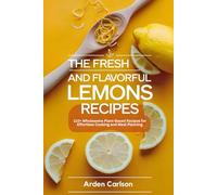 The Fresh and Flavorful Lemons Recipes: 110+ Wholesome Plant-Based Recipes for Effortless Cooking and Meal Planning"