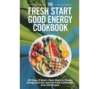 The Fresh Start Good Energy Cookbook:: 120 Days of Smart, Clean Meals to Elevate Energy, Burn Fat, and Feel Fully Fueled with Over 250 Recipes