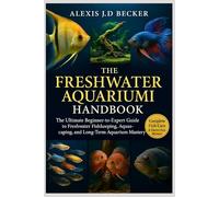 THE FRESHWATER AQUARIUM HANDBOOK: The Ultimate Beginner-to-Expert Guide to Freshwater Fishkeeping, Aquascaping, Breeding, and Long-Term Aquarium Mastery