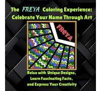 The Freya Coloring Experience: Celebrate Your Name Through Art: Relax with Unique Designs, Learn Fascinating Facts, and Express Your Creativity