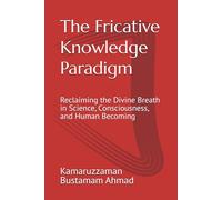 The Fricative Knowledge Paradigm: Reclaiming the Divine Breath in Science, Consciousness, and Human Becoming