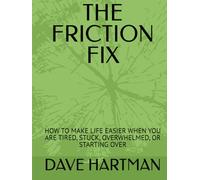 THE FRICTION FIX: HOW TO MAKE LIFE EASIER WHEN YOU ARE TIRED, STUCK, OVERWHELMED, OR STARTING OVER