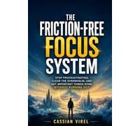 The Friction-Free Focus System: Stop Procrastinating, Clear the Overwhelm, and Get Important Things Done Without Burning Out.