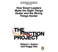 The Friction Project: How Smart Leaders Make the Right Things Easier and the Wrong Things Harder