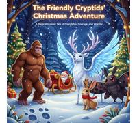 The Friendly Cryptids’ Christmas Adventure: A Magical Holiday Tale of Friendship, Courage, and Wonder