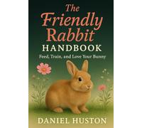 THE FRIENDLY RABBIT HANDBOOK: Feed, Train, and Love Your Bunny