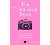 The Friendship Book: "120 Fun-Filled Activities to Create and Cherish Memories With Your Best Friends"