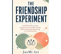 The Friendship Experiment: An 8-Week Plan to Turn Acquaintances into Real Friends Without Awkward Networking or Forced Positivity: 1