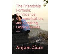 The Friendship Formula: Confidence, Communication, and Creating Lasting Bonds -: A Practical Guide to Building Meaningful Relationships That Last How ... Bonds Simple Steps to Heal Social Anxiety