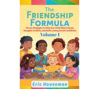 The Friendship Formula: Guiding Your Child Through Social Ups and Downs Ages 5-11, Vol. 1: Proven Strategies to Help Your Child Make Friends, Navigate Conflicts, and Build Lasting Social Confidence