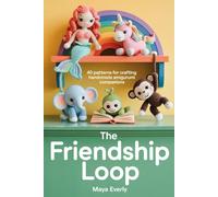 The Friendship Loop:: 40 Beginner-Friendly Crochet Patterns for Crafting Cute and Meaningful Amigurumi Friends