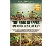 THE FROG KEEPERS HANDBOOK FOR BEGINNERS: Essential Guide to Choosing, Housing, Feeding, and Caring for Pet Frogs with Confidence: Includes Expert ... and Health Secrets for Long-Term Success