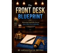 The Front Desk Blueprint: Mastering Hospitality Success from Check- In to Leadership