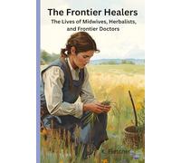 The Frontier Healers: The Lives of Midwives, Herbalists, and Frontier Doctors