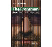 The Frontman. Bono (nel nome del potere)