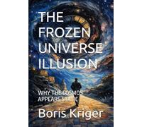 THE FROZEN UNIVERSE ILLUSION: WHY THE COSMOS APPEARS STATIC