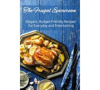 The Frugal Epicurean: Elegant, Budget-Friendly Recipes for Everyday and Entertaining